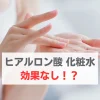 ヒアルロン酸　化粧水　効果ない